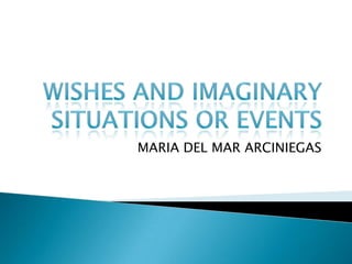 WISHES AND IMAGINARY SITUATIONS OR EVENTS MARIA DEL MAR ARCINIEGAS 