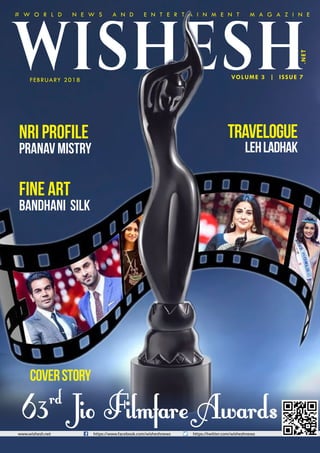 63rd
Jio Filmfare Awards
CoverStory
VOLUME 3 | ISSUE 7
.NET
Fine art
Bandhani Silk
NRI Profile
Pranav Mistry
Travelogue
LehLadhak
WISHESHFEBRUARY 2018
# W O R L D N E W S A N D E N T E R T A I N M E N T M A G A Z I N E
www.wishesh.net https://www.facebook.com/wisheshnews https://twitter.com/wisheshnews
 