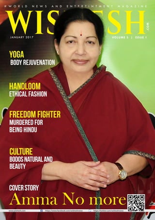 Happiness and Prosperity
www.wishesh.com https://www.facebook.com/wisheshnews https://twitter.com/wisheshnews
.COM
Freedom Fighter
Murdered for
being Hindu
Yoga
Body rejuvenation
Handloom
Ethical Fashion
Culture
Bodosnaturaland
beauty
WISHESHJANUARY 2017
CoverStory
Amma No more
VOLUME 3 | ISSUE 1
# W O R L D N E W S A N D E N T E R T I N T M E N T M A G A Z I N E
www.wishesh.com https://www.facebook.com/wisheshnews https://twitter.com/wisheshnews
 