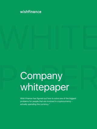 WHITE
PAPERCompany
whitepaper
Wish Finance has figured out how to solve one of the biggest
problems for people that are involved in cryptocurrency -
actually spending the currency."
 