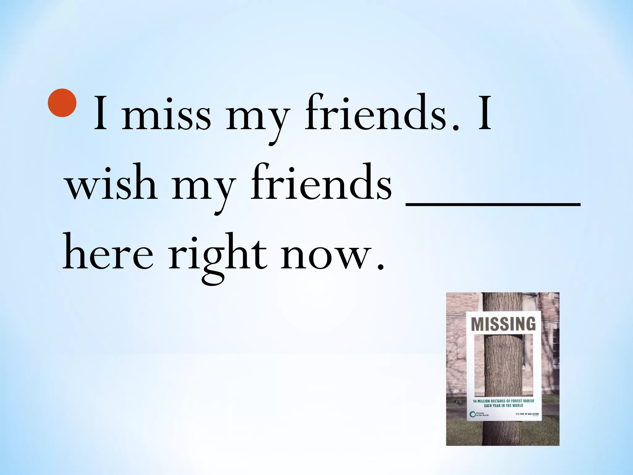 I miss my friends. I
wish my friends ______
here right now.
 