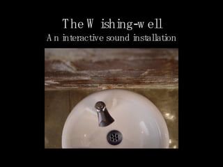 The Wishing-well An interactive sound installation 