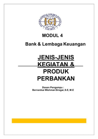 MODUL 4
Bank & Lembaga Keuangan
JENIS-JENIS
KEGIATAN &
PRODUK
PERBANKAN
Dosen Pengampu :
Bernardus Wishman Siregar,S.E, M.E
 