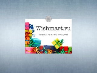 Wishmart.ru
только нужные подарки
 