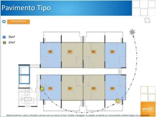 08
01
07
02
06
03
05
04
Pavimento Tipo
Elevadores
35m²
37m²
Material preliminar sujeito a alteração e exclusivo para uso interno da Even. Proibida a divulgação. As unidades só poderão ser comercializadas mediante Registro de Incorporação
 