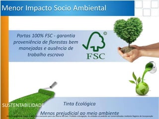 SUSTENTABILIDADE
Menos prejudicial ao meio ambiente
Menor Impacto Socio Ambiental
Portas 100% FSC - garantia
proveniência de florestas bem
manejadas e ausência de
trabalho escravo
Tinta Ecológica
Material preliminar sujeito a alteração e exclusivo para uso interno da Even. Proibida a divulgação. As unidades só poderão ser comercializadas mediante Registro de Incorporação
 