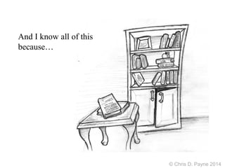 And I know all of this
because…
© Chris D. Payne 2014
 