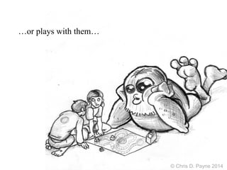 …or plays with them…
© Chris D. Payne 2014
 