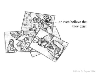 …or even believe that
they exist.
© Chris D. Payne 2014
 
