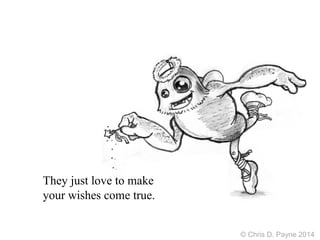 They just love to make
your wishes come true.
© Chris D. Payne 2014
 