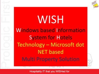WISH
Windows based Information
System for Hotels
Technology – Microsoft dot
NET based
Multi Property Solution
 