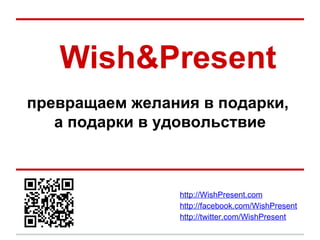 Wish&Present превращаем желания в подарки,  а подарки в удовольствие http://WishPresent.com http://facebook.com/WishPresent http://twitter.com/WishPresent 