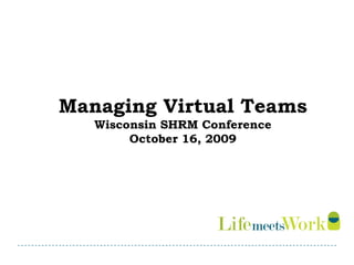 Managing Virtual Teams
   Wisconsin SHRM Conference
        October 16, 2009
 