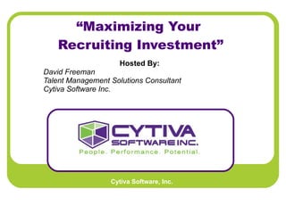 “ Maximizing Your  Recruiting Investment” Hosted By:   David Freeman Talent Management Solutions Consultant Cytiva Software Inc.   