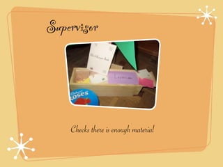 Supervisor




    Checks there is enough material
 