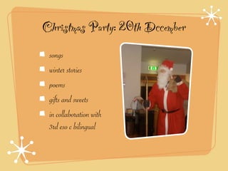 Christmas Party: 20th Dccember
 songs
 winter stories
 poems
 gifts and sweets
 in collaboration with
 3rd eso c bilingual
 