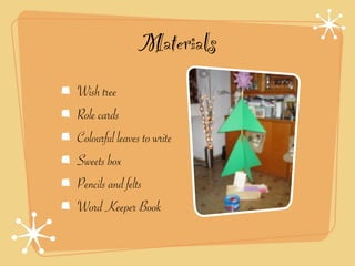 Materials
Wish tree
Role cards
Colourful leaves to write
Sweets box
Pencils and felts
Word Keeper Book
 