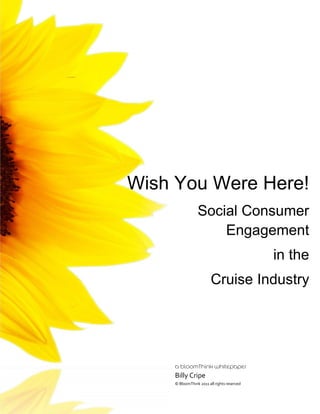 Wish You Were Here!
                Social Consumer
                    Engagement
                                            in the
                        Cruise Industry




    Billy Cripe
    © BloomThink 2011 all rights reserved
 