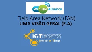 Field Area Network (FAN)
UMA VISÃO GERAL (E.A)
 