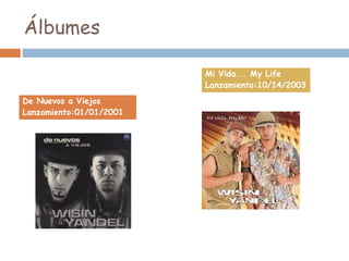 Álbumes
De Nuevos a Viejos
Lanzamiento:01/01/2001
Mi Vida... My Life
Lanzamiento:10/14/2003
 