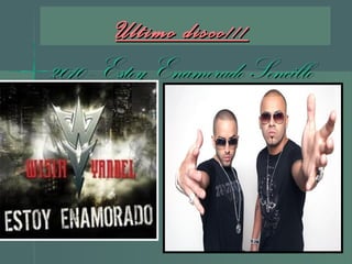 Ultimo disco!!!Ultimo disco!!!
2010 - Estoy Enamorado Sencillo2010 - Estoy Enamorado Sencillo
 