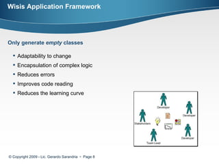 Wisis Application Framework © Copyright 2009 - Lic. Gerardo Sarandria     Page  Only generate  empty  classes Adaptability to change  Encapsulation of complex logic  Reduces errors  Improves code reading  Reduces the learning curve 