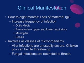 Clinical Manifestation <ul><li>Four to eight months: Loss of maternal IgG </li></ul><ul><ul><li>Increase frequency of infe...
