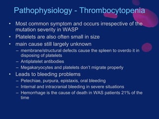 Pathophysiology - Thrombocytopenia <ul><li>Most common symptom and occurs irrespective of the mutation severity in WASP </...