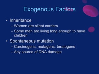 Exogenous Factors <ul><li>Inheritance </li></ul><ul><ul><li>Women are silent carriers </li></ul></ul><ul><ul><li>Some men ...