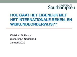 HOE GAAT HET EIGENLIJK MET
HET INTERNATIONALE REKEN- EN
WISKUNDEONDERWIJS??
Christian Bokhove
researchEd Nederland
Januari 2020
 