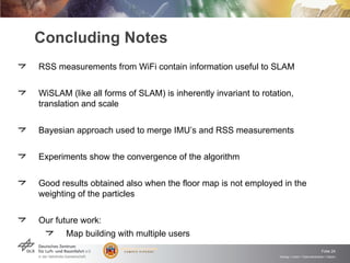 Concluding Notes
RSS measurements from WiFi contain information useful to SLAM


WiSLAM (like all forms of SLAM) is inhere...