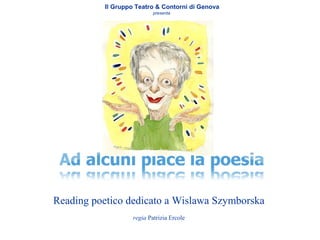 Il Gruppo Teatro & Contorni di Genova
presenta
Reading poetico dedicato a Wislawa Szymborska
regia Patrizia Ercole
 