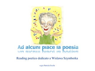 Reading poetico dedicato a Wislawa Szymborka

                regia Patrizia Ercole
 