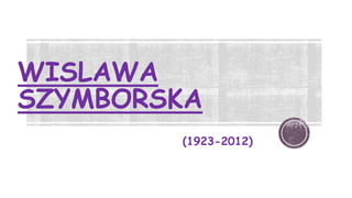 WISLAWA
SZYMBORSKA
(1923-2012)

 
