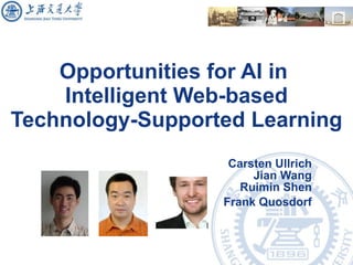Opportunities for AI in  Intelligent Web-based Technology-Supported Learning Carsten Ullrich Jian Wang Ruimin Shen Frank Q...