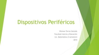 Dispositivos Periféricos 
Wisman Torres Salcedo 
Facultad ciencia y Educación 
Lic. Matemática (I semestre) 
2014 
 