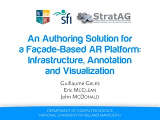 An Authoring Solution for
a Façade-Based AR Platform:
  Infrastructure, Annotation
       and Visualization
              Guillaume GALES
                Eric MCCLEAN
              John MCDONALD

        DEPARTMENT OF COMPUTER SCIENCE
    NATIONAL UNIVERSITY OF IRELAND MAYNOOTH
 