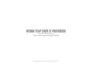 MR KID AND AR CALEB GROUPS
WISMA YEAP CHOR EE PHOTOBOOK
For you to discover our journey and explore the history
 