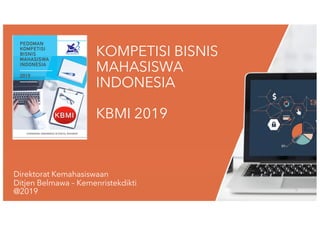 KOMPETISI BISNIS
MAHASISWA
INDONESIA
KBMI 2019
Direktorat Kemahasiswaan
Ditjen Belmawa – Kemenristekdikti
@2019
 