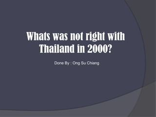 Whats was not right with Thailand in 2000?Done By : Ong Su Chiang