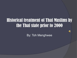 Historical treatment of Thai Muslims by the Thai state prior to 2000 By: TohMenghwee