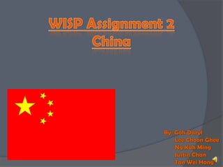 WISP Assignment 2China By: Goh Daryl        Lee Choon Ghee        Ng Kah Ming        Justin Chan        Tan Wei Hong 