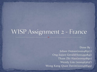 Done By :            Johan Osman(s10048527) OngJiajun Gerald(S10049284J) ThamZhiHao(s10050890) Wendy Lim (s10046365f) Wong Kang QuanDavin(s10046849) WISP Assignment 2 - France 
