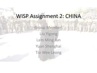 WISP Assignment 2: CHINA Group Member:  Liu Yigong Lam Ming Jun Yuan Shenghai Tio Wee Leong 