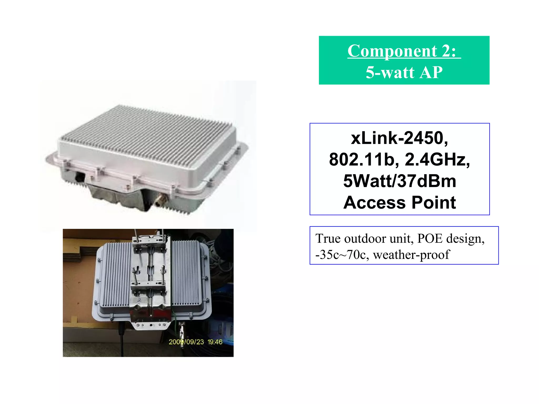 Component 2:  5-watt AP xLink-2450, 802.11b, 2.4GHz, 5Watt/37dBm Access Point True outdoor unit, POE design,  -35c~70c, weather-proof 