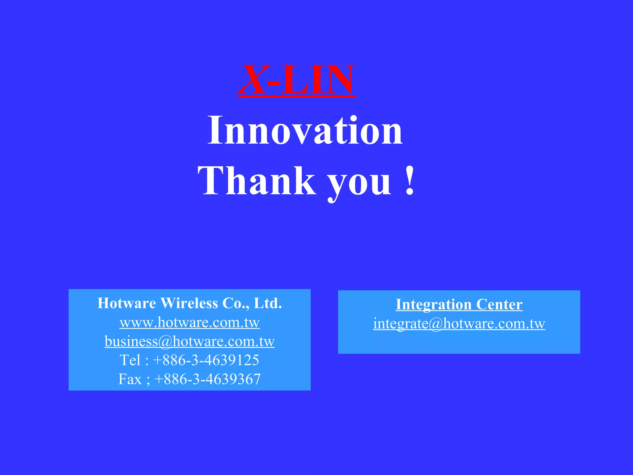 X -LIN   Innovation Thank you ! Hotware Wireless Co., Ltd. www.hotware.com.tw [email_address] Tel : +886-3-4639125 Fax ; +886-3-4639367 Integration Center [email_address] 