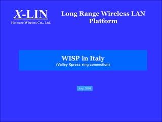 Long Range Wireless LAN Platform X -LIN Hotware Wireless Co., Ltd. WISP in Italy (Valley Xpress ring connection) July, 2008 