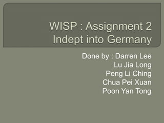 WISP : Assignment 2 Indept into Germany Done by : Darren Lee	Lu Jia LongPeng Li ChingChua Pei XuanPoon Yan Tong	 