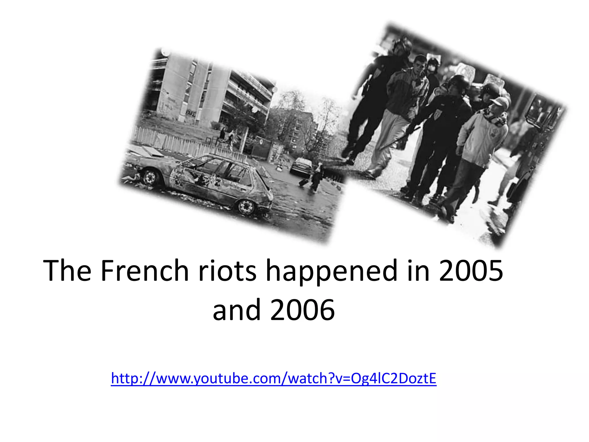 The French riots happened in 2005 and 2006http://www.youtube.com/watch?v=Og4lC2DoztE