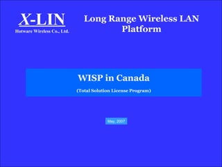 Long Range Wireless LAN Platform X -LIN Hotware Wireless Co., Ltd. WISP in Canada (Total Solution License Program) May, 2007 